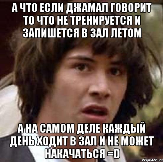 а что если джамал говорит то что не тренируется и запишется в зал летом а на самом деле каждый день ходит в зал и не может накачаться =d, Мем А что если (Киану Ривз)