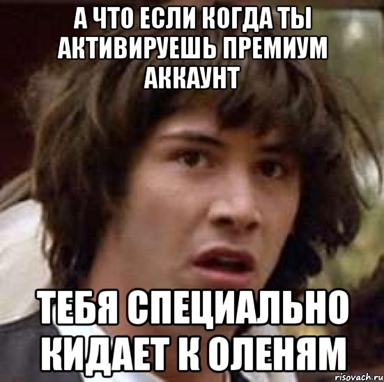 а что если когда ты активируешь премиум аккаунт тебя специально кидает к оленям, Мем А что если (Киану Ривз)