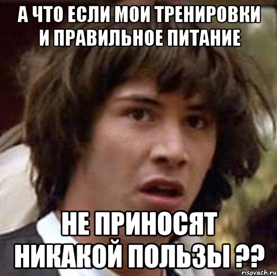 а что если мои тренировки и правильное питание не приносят никакой пользы ??, Мем А что если (Киану Ривз)