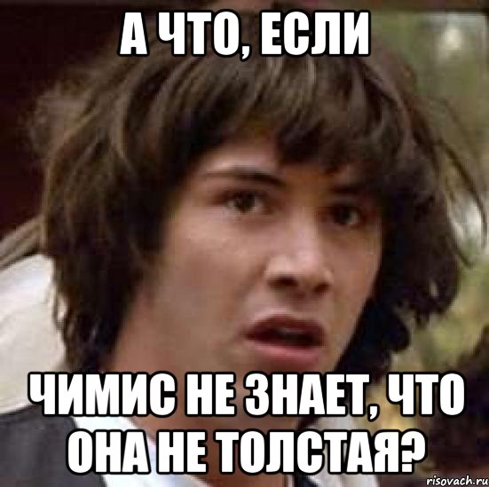 а что, если чимис не знает, что она не толстая?, Мем А что если (Киану Ривз)