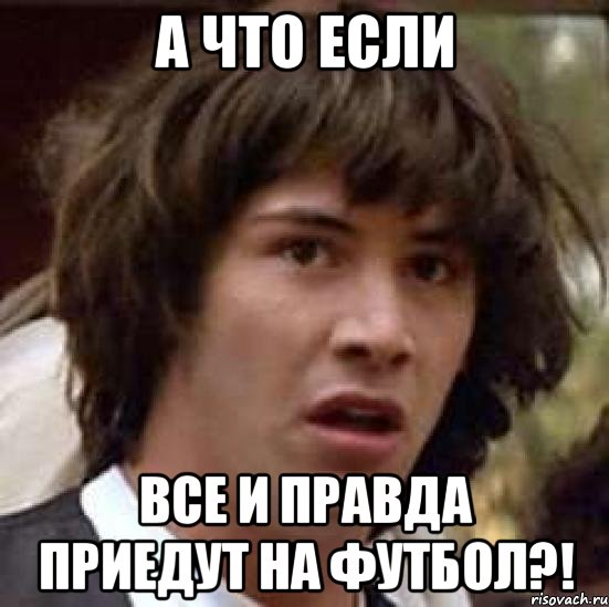 а что если все и правда приедут на футбол?!, Мем А что если (Киану Ривз)