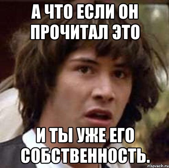 а что если он прочитал это и ты уже его собственность., Мем А что если (Киану Ривз)