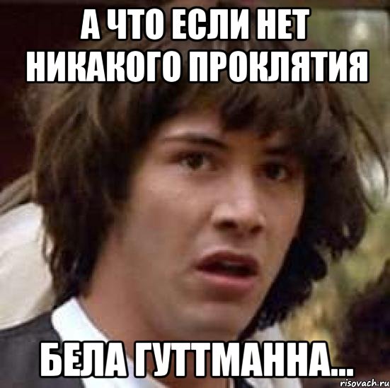 а что если нет никакого проклятия бела гуттманна..., Мем А что если (Киану Ривз)