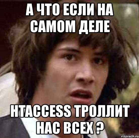 а что если на самом деле htaccess троллит нас всех ?, Мем А что если (Киану Ривз)