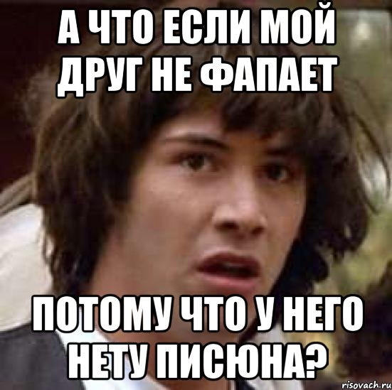 а что если мой друг не фапает потому что у него нету писюна?, Мем А что если (Киану Ривз)