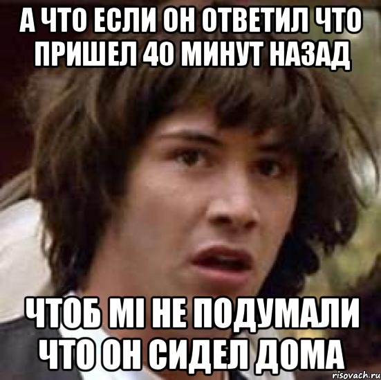 а что если он ответил что пришел 40 минут назад чтоб мі не подумали что он сидел дома, Мем А что если (Киану Ривз)