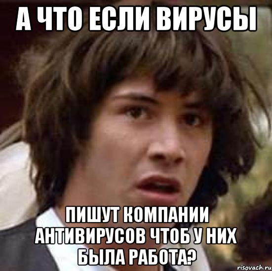 а что если вирусы пишут компании антивирусов чтоб у них была работа?, Мем А что если (Киану Ривз)