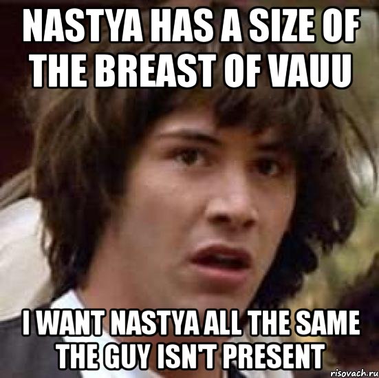 nastya has a size of the breast of vauu i want nastya all the same the guy isn't present, Мем А что если (Киану Ривз)