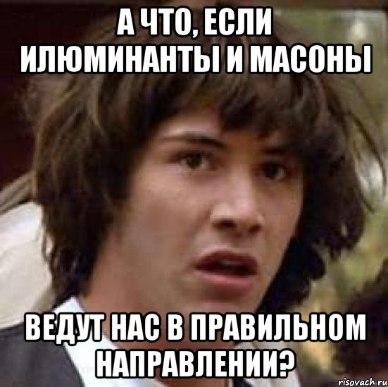 а что, если илюминанты и масоны ведут нас в правильном направлении?, Мем А что если (Киану Ривз)