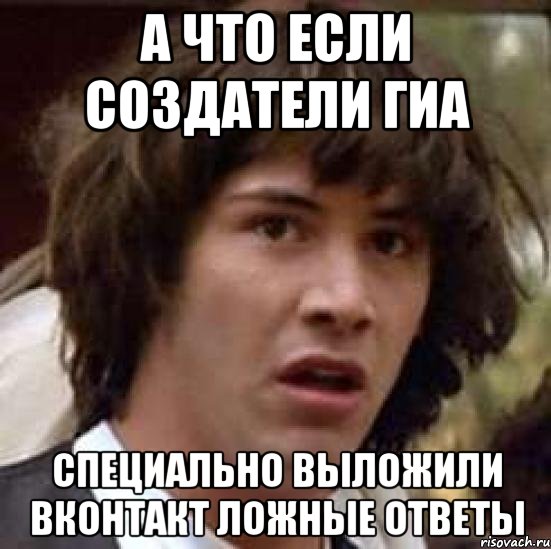 а что если создатели гиа специально выложили вконтакт ложные ответы, Мем А что если (Киану Ривз)