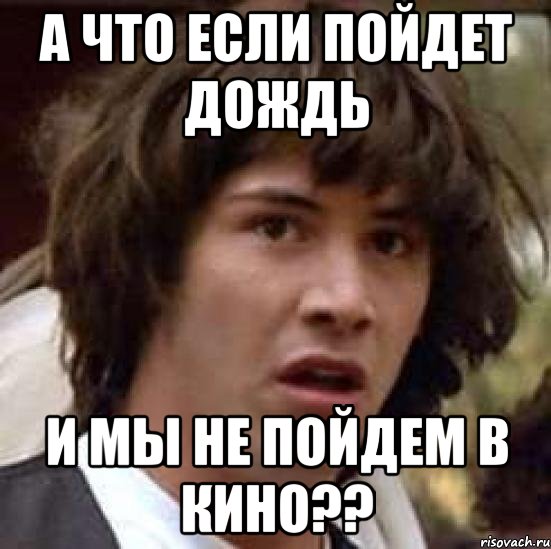 а что если пойдет дождь и мы не пойдем в кино??, Мем А что если (Киану Ривз)