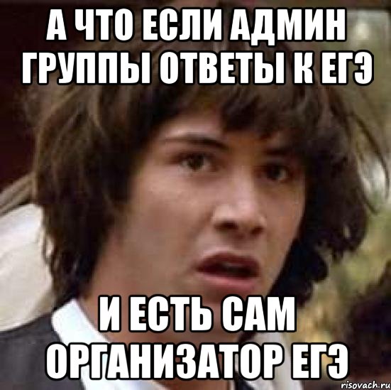 а что если админ группы ответы к егэ и есть сам организатор егэ, Мем А что если (Киану Ривз)