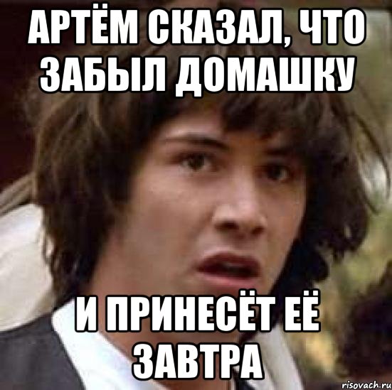 артём сказал, что забыл домашку и принесёт её завтра, Мем А что если (Киану Ривз)