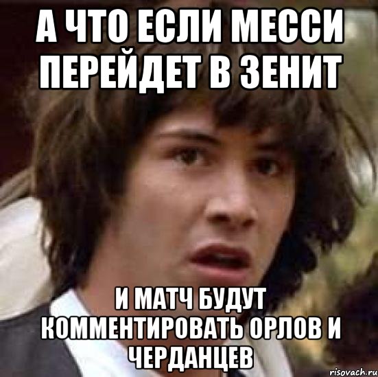 а что если месси перейдет в зенит и матч будут комментировать орлов и черданцев, Мем А что если (Киану Ривз)