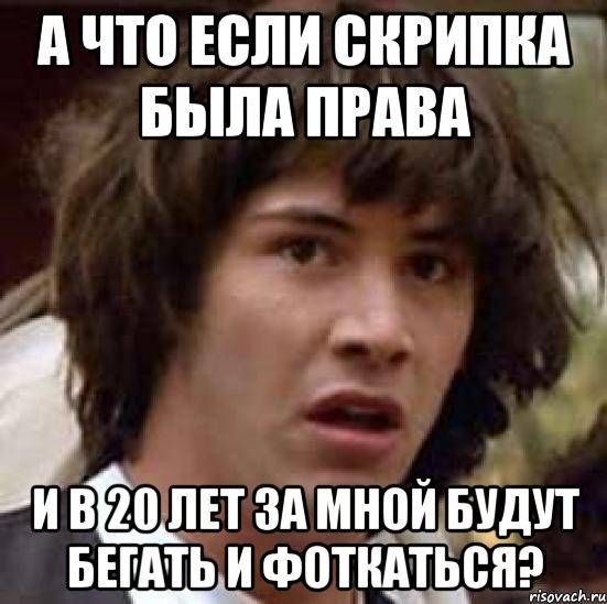 а что если скрипка была права и в 20 лет за мной будут бегать и фоткаться?, Мем А что если (Киану Ривз)