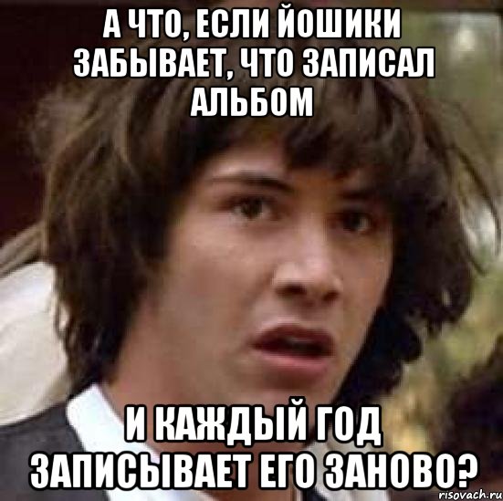 а что, если йошики забывает, что записал альбом и каждый год записывает его заново?, Мем А что если (Киану Ривз)