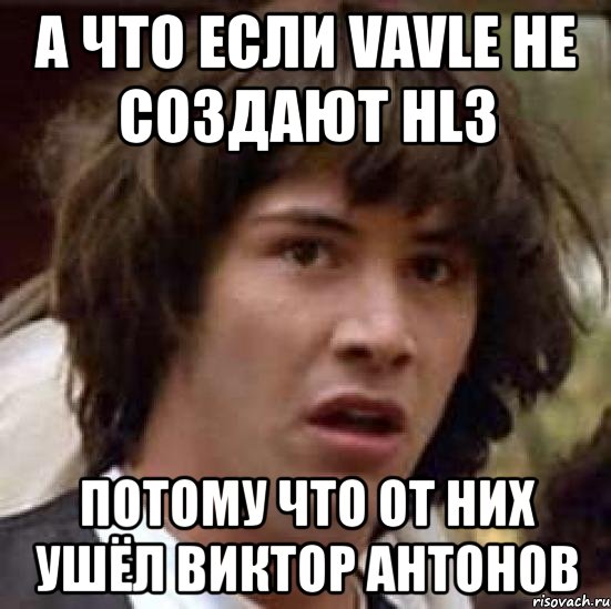 а что если vavle не создают hl3 потому что от них ушёл виктор антонов, Мем А что если (Киану Ривз)