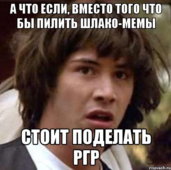 а что если, вместо того что бы пилить шлако-мемы стоит поделать ргр, Мем А что если (Киану Ривз)