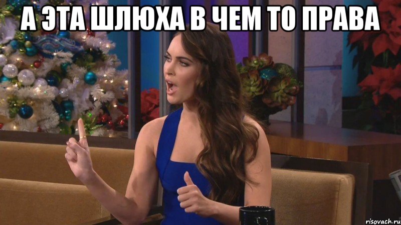 а эта шлюха в чем то права , Мем а эта шлюха
