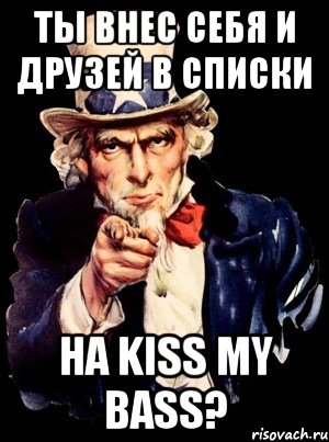 ты внес себя и друзей в списки на kiss my bass?, Мем а ты