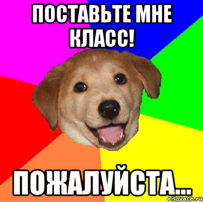 поставьте мне класс! пожалуйста..., Мем Advice Dog