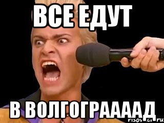 все едут в волгограааад