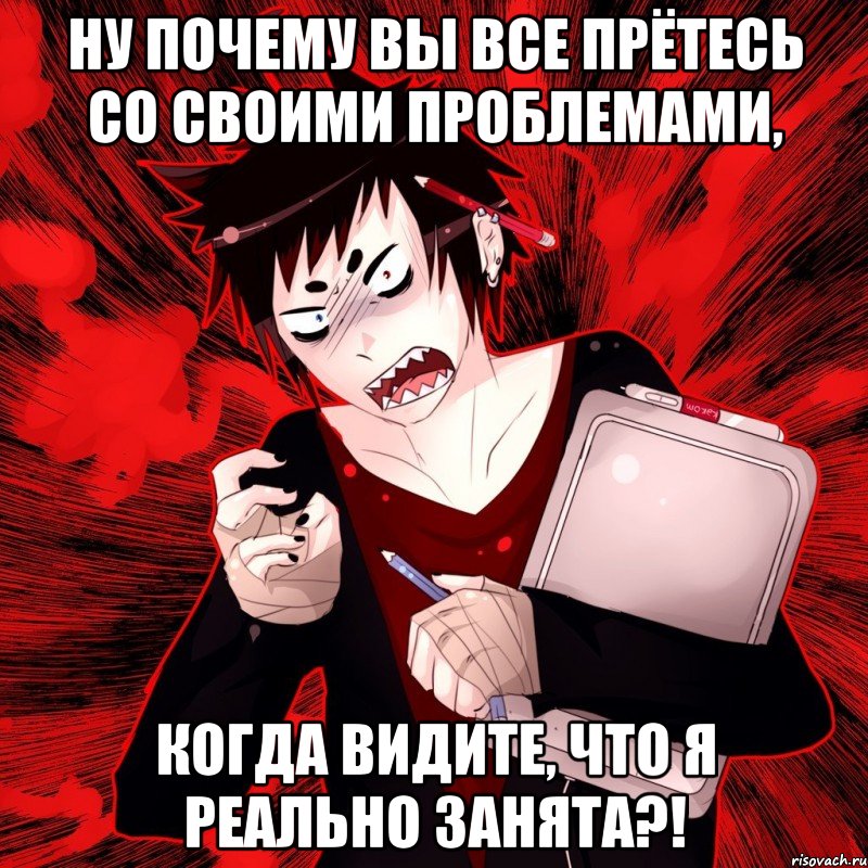 ну почему вы все прётесь со своими проблемами, когда видите, что я реально занята?!