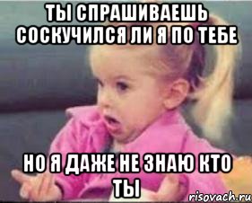 ты спрашиваешь соскучился ли я по тебе но я даже не знаю кто ты, Мем ахуеть