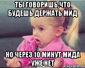 ты говоришь,что будешь держать мид но через 10 минут мида уже нет, Мем ахуеть