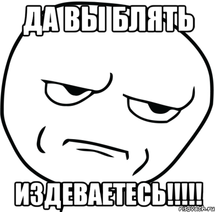 да вы блять издеваетесь!!!, Мем Are you f cking kidding me