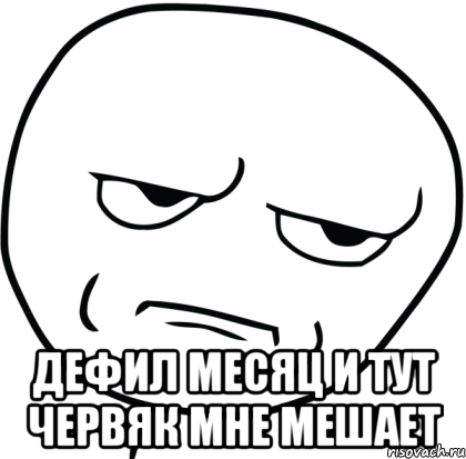  дефил месяц и тут червяк мне мешает, Мем Are you f cking kidding me