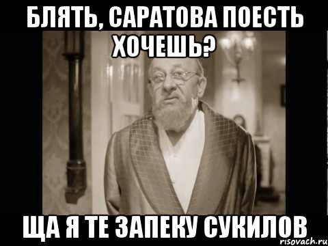 блять, саратова поесть хочешь? ща я те запеку сукилов, Мем asd