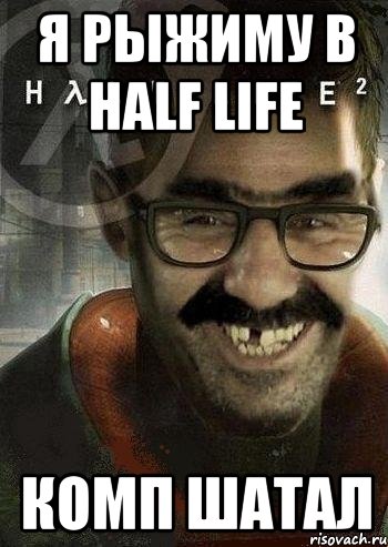 я рыжиму в half life комп шатал, Мем Ашот Фримэн