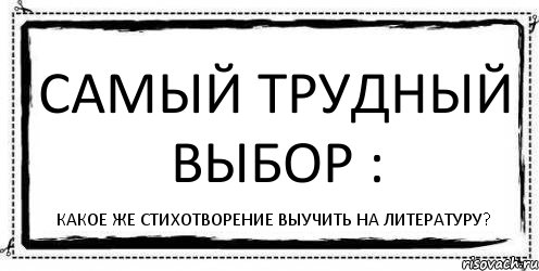 САМЫЙ ТРУДНЫЙ ВЫБОР : КАКОЕ ЖЕ СТИХОТВОРЕНИЕ ВЫУЧИТЬ НА ЛИТЕРАТУРУ?, Комикс Асоциальная антиреклама