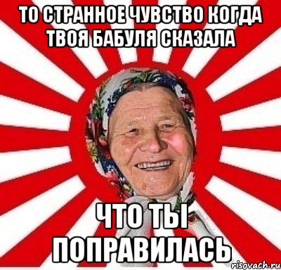 то странное чувство когда твоя бабуля сказала что ты поправилась, Мем  бабуля