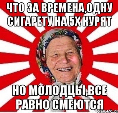 что за времена,одну сигарету на 5х курят но молодцы,все равно смеются, Мем  бабуля