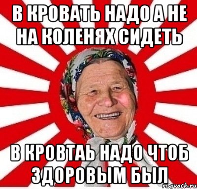 в кровать надо а не на коленях сидеть в кровтаь надо чтоб здоровым был, Мем  бабуля