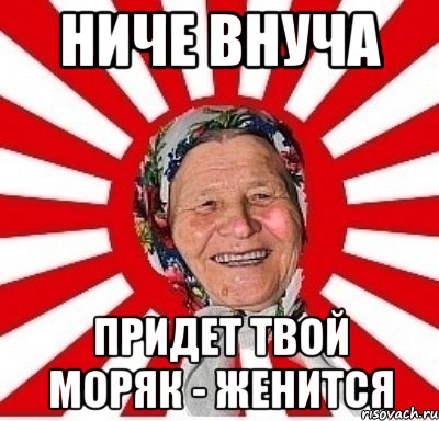 ниче внуча придет твой моряк - женится, Мем  бабуля