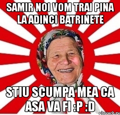 samir noi vom trai pina la adinci batrinete stiu scumpa mea ca asa va fi :p :d, Мем  бабуля