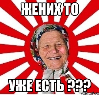 жених то уже есть ???, Мем  бабуля