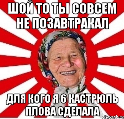 шой то ты совсем не позавтракал для кого я 6 кастрюль плова сделала, Мем  бабуля