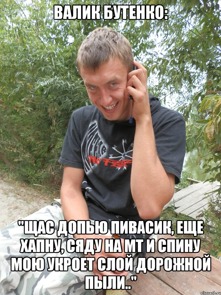 валик бутенко: "щас допью пивасик, еще хапну, сяду на мт и спину мою укроет слой дорожной пыли..", Мем барыга