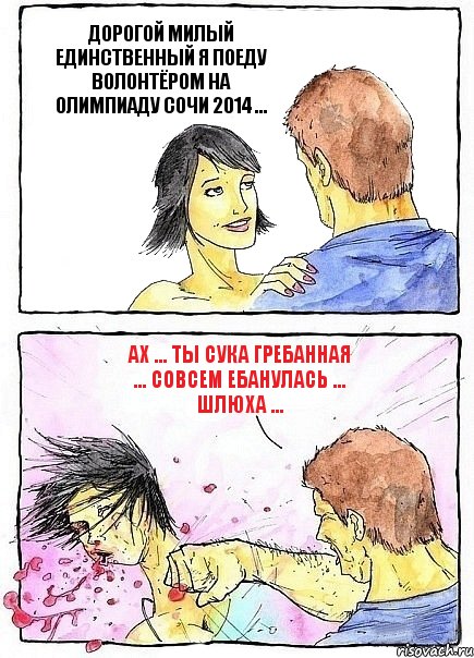 ДОРОГОЙ МИЛЫЙ ЕДИНСТВЕННЫЙ Я ПОЕДУ ВОЛОНТЁРОМ НА ОЛИМПИАДУ СОЧИ 2014 ... АХ ... ТЫ СУКА ГРЕБАННАЯ ... СОВСЕМ ЕБАНУЛАСЬ ... ШЛЮХА ..., Комикс Бей бабу по ебалу