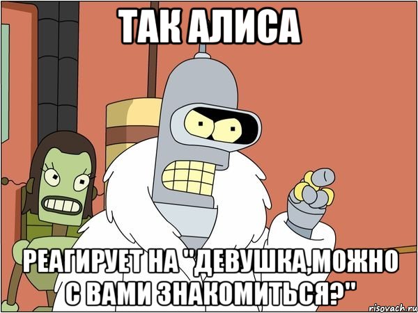 так алиса реагирует на "девушка,можно с вами знакомиться?", Мем Бендер