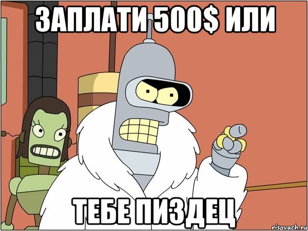 заплати 500$ или тебе пиздец, Мем Бендер