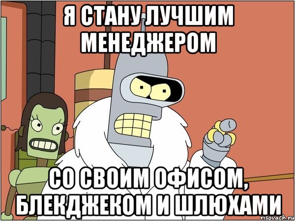 я стану лучшим менеджером со своим офисом, блекджеком и шлюхами, Мем Бендер