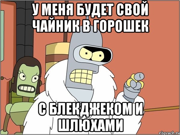 у меня будет свой чайник в горошек с блекджеком и шлюхами, Мем Бендер