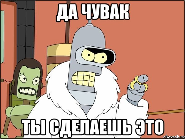 да чувак ты сделаешь это, Мем Бендер