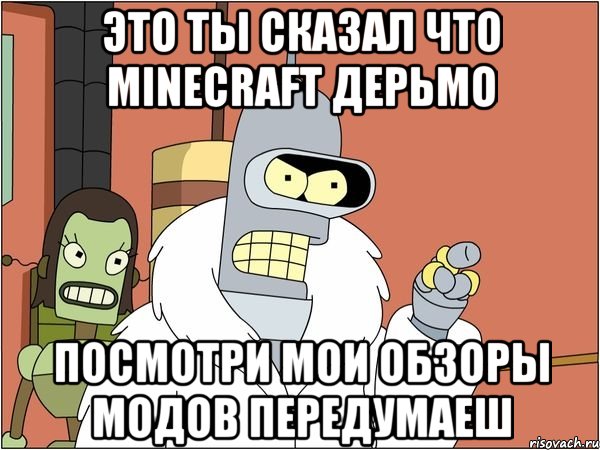 это ты сказал что minecraft дерьмо посмотри мои обзоры модов передумаеш, Мем Бендер