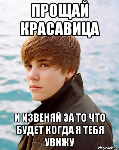 прощай красавица и извеняй за то что будет когда я тебя увижу, Мем Бибер